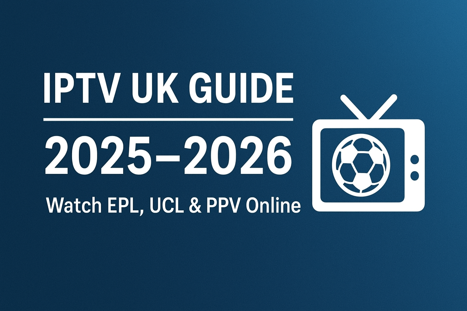 IPTV UK Guide 2025–2026 banner showing how to watch EPL, UCL, and PPV online in the UK with IPTV subscription and reseller options.